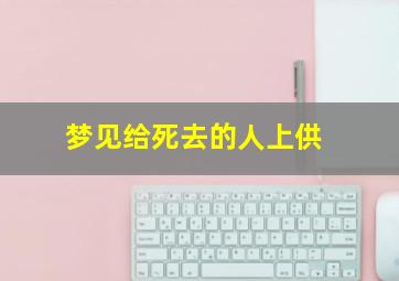 梦见给死去的人上供