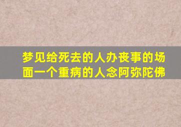 梦见给死去的人办丧事的场面一个重病的人念阿弥陀佛