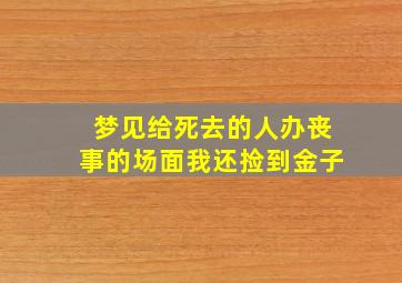 梦见给死去的人办丧事的场面我还捡到金子