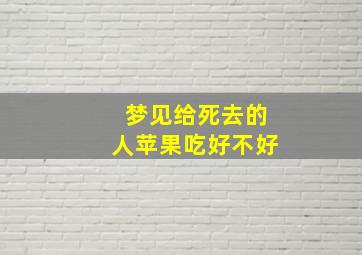 梦见给死去的人苹果吃好不好