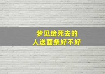 梦见给死去的人送面条好不好