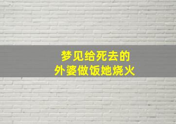 梦见给死去的外婆做饭她烧火