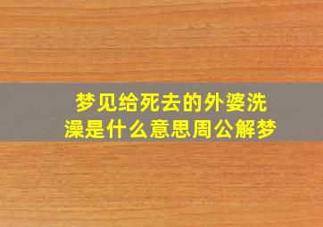 梦见给死去的外婆洗澡是什么意思周公解梦