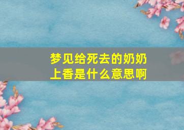 梦见给死去的奶奶上香是什么意思啊