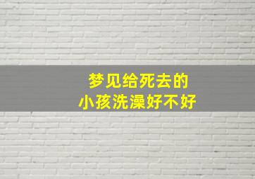 梦见给死去的小孩洗澡好不好