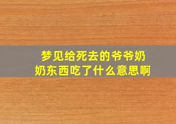 梦见给死去的爷爷奶奶东西吃了什么意思啊