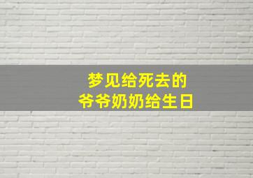 梦见给死去的爷爷奶奶给生日