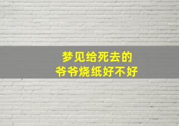 梦见给死去的爷爷烧纸好不好