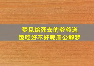 梦见给死去的爷爷送饭吃好不好呢周公解梦