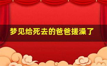 梦见给死去的爸爸搓澡了