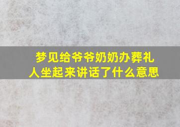 梦见给爷爷奶奶办葬礼人坐起来讲话了什么意思