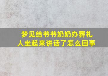 梦见给爷爷奶奶办葬礼人坐起来讲话了怎么回事