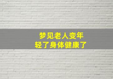 梦见老人变年轻了身体健康了