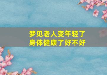 梦见老人变年轻了身体健康了好不好