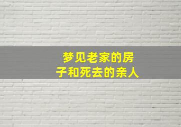 梦见老家的房子和死去的亲人