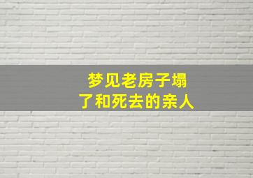 梦见老房子塌了和死去的亲人