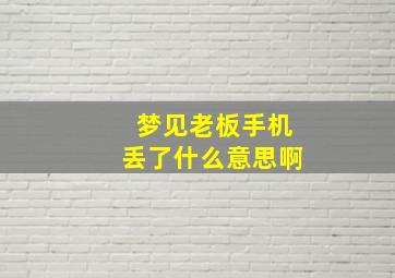 梦见老板手机丢了什么意思啊