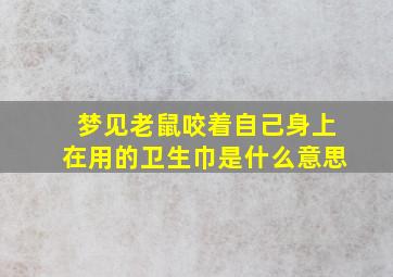 梦见老鼠咬着自己身上在用的卫生巾是什么意思