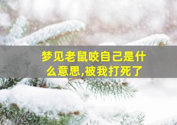 梦见老鼠咬自己是什么意思,被我打死了