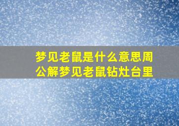 梦见老鼠是什么意思周公解梦见老鼠钻灶台里