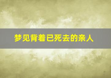 梦见背着已死去的亲人