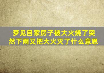 梦见自家房子被大火烧了突然下雨又把大火灭了什么意思