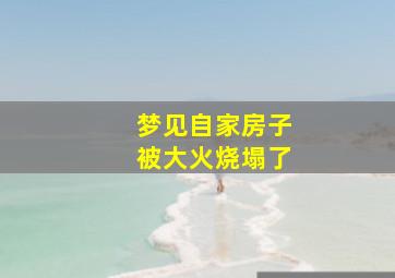 梦见自家房子被大火烧塌了