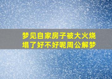 梦见自家房子被大火烧塌了好不好呢周公解梦