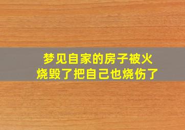 梦见自家的房子被火烧毁了把自己也烧伤了