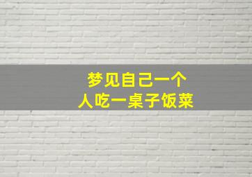 梦见自己一个人吃一桌子饭菜