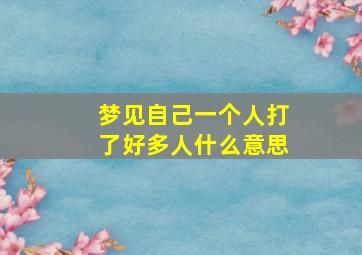 梦见自己一个人打了好多人什么意思