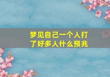 梦见自己一个人打了好多人什么预兆