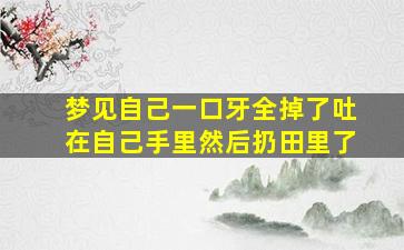 梦见自己一口牙全掉了吐在自己手里然后扔田里了