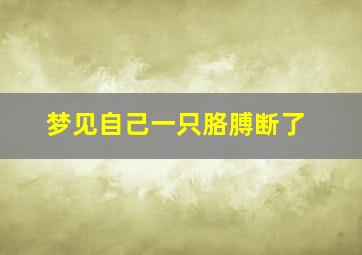 梦见自己一只胳膊断了