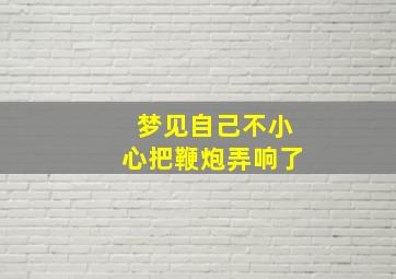 梦见自己不小心把鞭炮弄响了