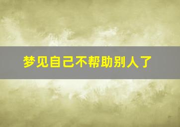 梦见自己不帮助别人了