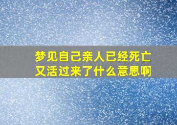 梦见自己亲人已经死亡又活过来了什么意思啊