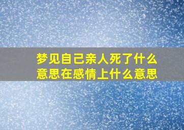 梦见自己亲人死了什么意思在感情上什么意思