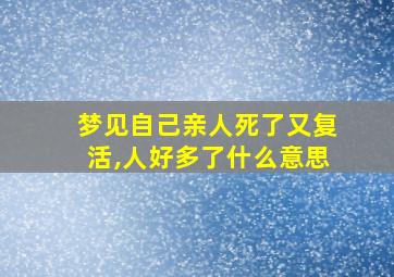 梦见自己亲人死了又复活,人好多了什么意思