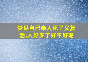 梦见自己亲人死了又复活,人好多了好不好呢