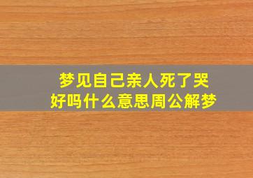 梦见自己亲人死了哭好吗什么意思周公解梦