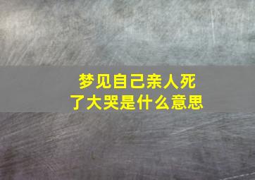 梦见自己亲人死了大哭是什么意思