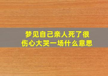 梦见自己亲人死了很伤心大哭一场什么意思