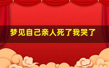 梦见自己亲人死了我哭了