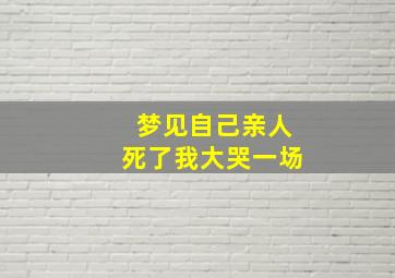 梦见自己亲人死了我大哭一场