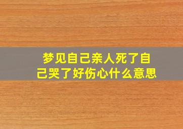 梦见自己亲人死了自己哭了好伤心什么意思