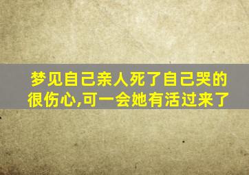 梦见自己亲人死了自己哭的很伤心,可一会她有活过来了