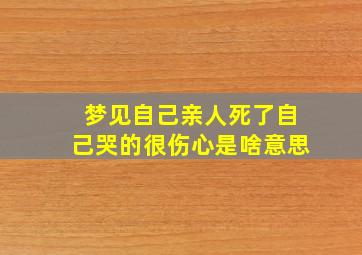 梦见自己亲人死了自己哭的很伤心是啥意思