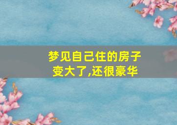 梦见自己住的房子变大了,还很豪华