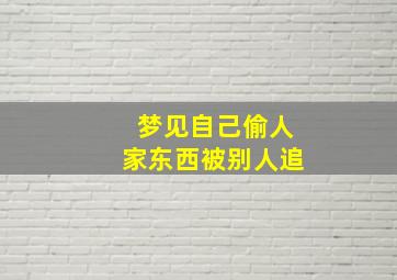 梦见自己偷人家东西被别人追